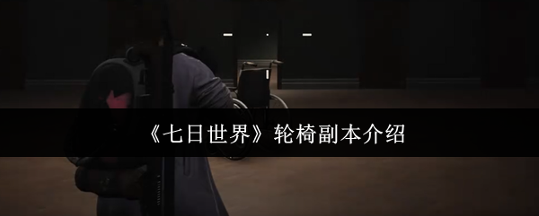 如何高效挑战<七日世界>中的轮椅副本？详解攻略技巧！