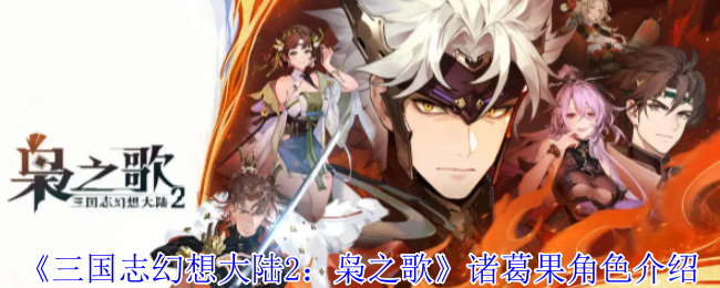 手游攻略干货 | 三国志幻想大陆2：枭之歌诸葛果角色深度解析，提升战力秘籍大公开！