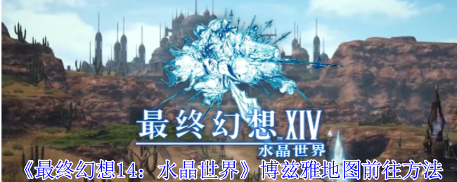 手游攻略 | 探索最终幻想14：轻松解锁博兹雅地图的终极指南