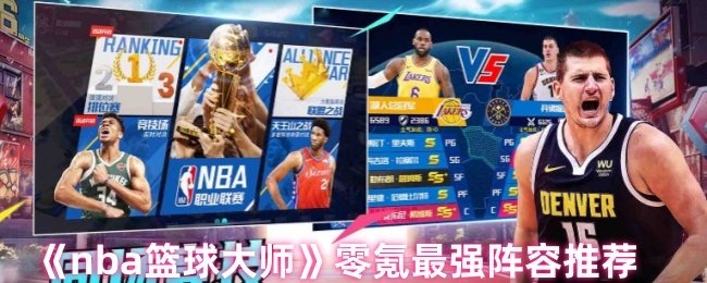 揭秘NBA篮球大师零氪阵容：如何打造最强无敌战队？