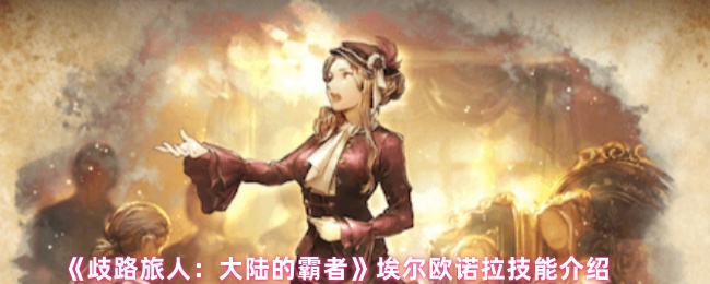 如何掌握歧路旅人：大陆的霸者中的埃尔欧诺拉技能？顶级攻略详解！