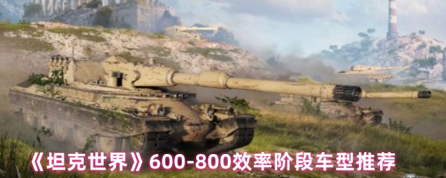 揭秘坦克世界：600-800效率车推荐，助你轻松提升战斗力