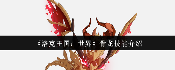 洛克王国：揭开骨龙技能的神秘面纱，如何让你在游戏中占据优势？