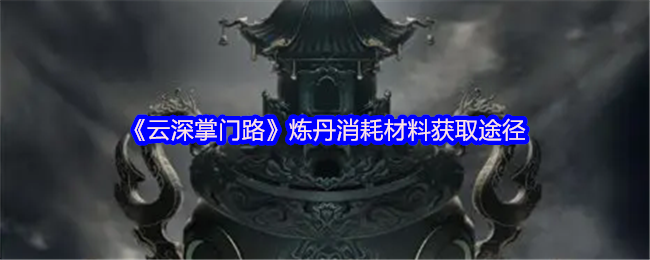 云深掌门路炼丹攻略：材料获取高效方案解析
