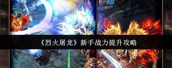 如何快速提升烈火屠龙新手战力？掌握这些攻略技巧！