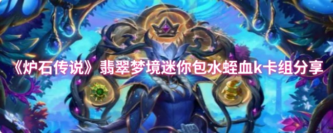 炉石传说翡翠梦境迷你包：如何用水蛭血K卡组打出最佳效果？