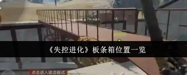 如何快速找到<失控进化>中的所有板条箱？详细位置指南助你事半功倍！