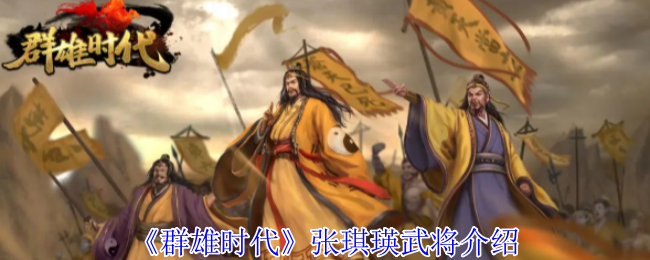 如何玩转群雄时代？张琪瑛武将深度解析，让你战无不胜！