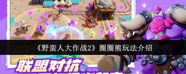 手游攻略 | 掌握野蛮人大作战2圈圈熊技巧，轻松提升游戏胜率