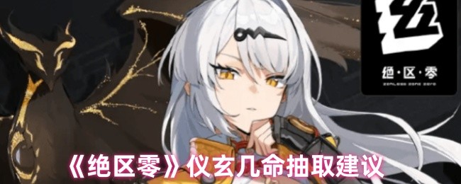 如何高效抽取仪玄角色？最全面的绝区零命座建议！