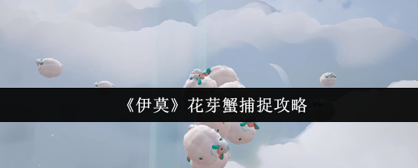 伊莫手游攻略：高效捕捉花芽蟹的核心方法