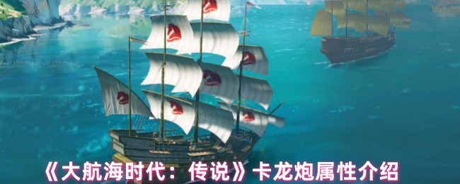大航海时代：传说卡龙炮有多强？详解属性带你发掘秘密！