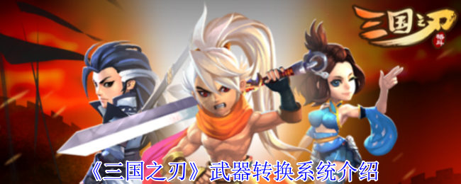 揭秘三国之刃：武器转换系统的隐藏秘诀与技巧！