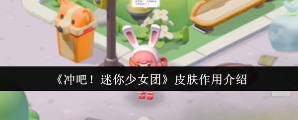 你是否了解冲吧！迷你少女团皮肤的真正作用？详细解析与最佳应用策略！