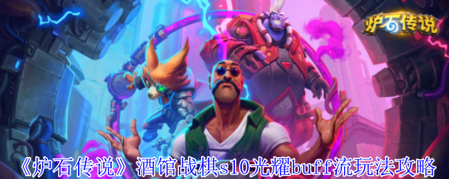 如何在炉石传说酒馆战棋S10中利用光耀Buff流轻松制霸对手？