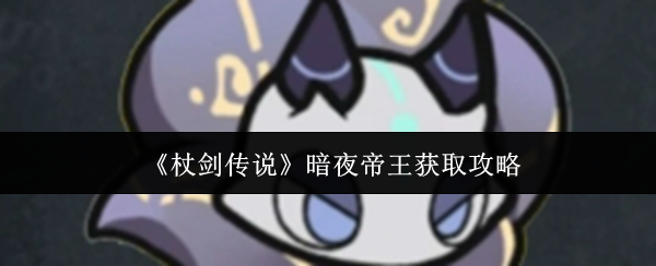 暗夜帝王攻略揭秘:杖剑传说如何轻松获取? 暗夜帝王攻略揭秘:杖剑传说如何轻松获取?