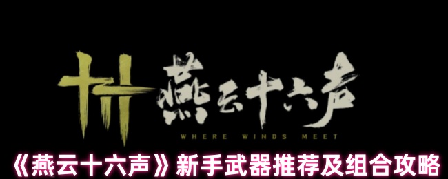 新手必看!如何选择及搭配燕云十六声手游武器最强组合? 新手必看!如何选择及搭配燕云十六声手游武器最强组合?