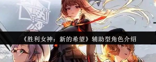 如何选择辅助角色？揭秘胜利女神：新的希望的最佳助手策略
