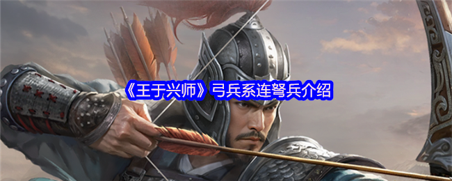 手游攻略：解锁王于兴师弓兵系连弩兵的制胜秘诀