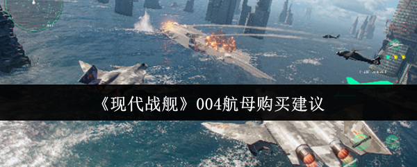 如何明智购买现代战舰004航母？必备攻略详解！