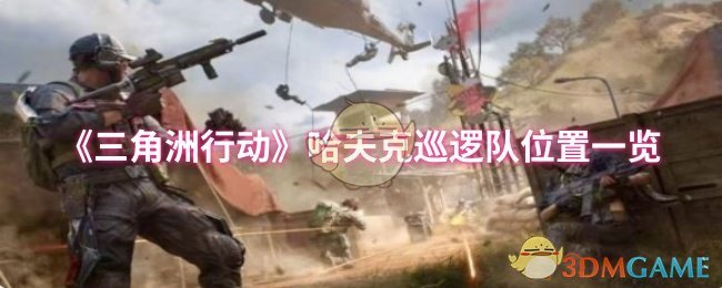 全方位掌握三角洲行动哈夫克巡逻队位置，提升游戏胜率！