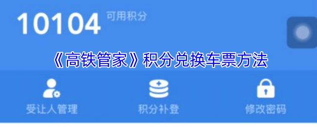 轻松兑换高铁车票：掌握<高铁管家>积分最佳使用攻略