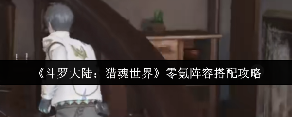 如何在斗罗大陆:猎魂世界中实现零氪梦幻阵容搭配? 如何在斗罗大陆:猎魂世界中实现零氪梦幻阵容搭配?