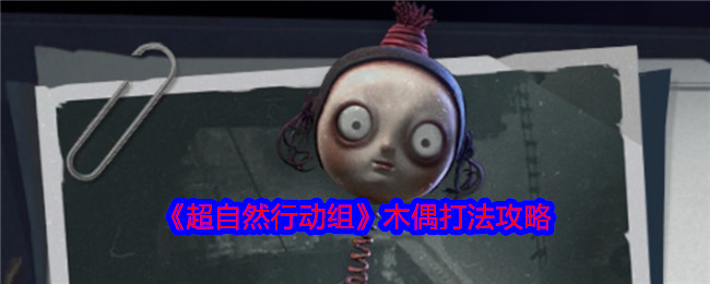 如何击败木偶?超自然行动组手游实用攻略大揭秘! 如何击败木偶?超自然行动组手游实用攻略大揭秘!