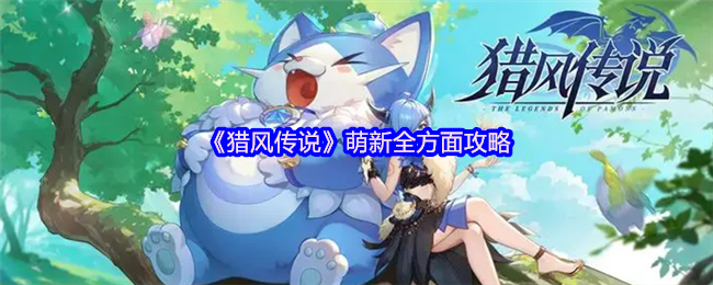 猎风传说全方位萌新攻略：快速提升实力，获取独家技巧