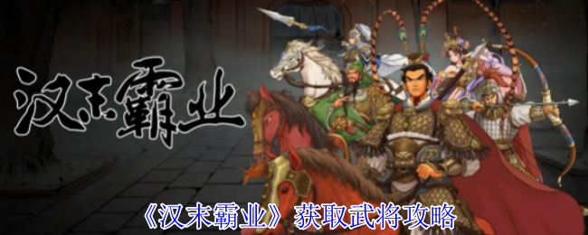 如何快速获取汉末霸业强力武将？实用攻略揭秘！