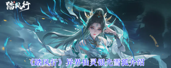 你了解踏风行手游中的异界仙灵银光雪狐吗? 你了解踏风行手游中的异界仙灵银光雪狐吗?