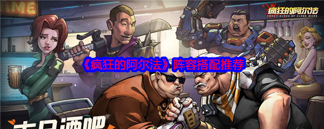 如何搭配最强阵容？揭秘〈疯狂的阿尔法〉手游攻略