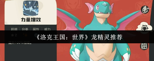 洛克王国:世界手游攻略:龙精灵最佳选择与高效解决方案 洛克王国:世界手游攻略:龙精灵最佳选择与高效解决方案