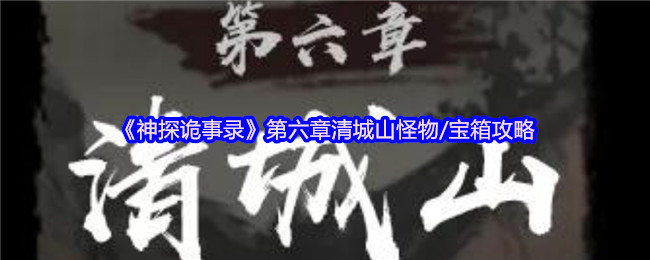 如何在神探诡事录第六章清城山轻松找到怪物和宝箱？详细攻略在此！
