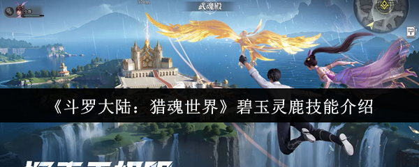 你知道如何在〈斗罗大陆：猎魂世界〉中充分发挥碧玉灵鹿的技能吗？