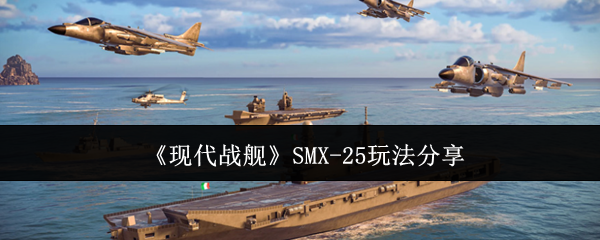 揭秘现代战舰SMX-25:制胜技法引发无数玩家热议! 揭秘现代战舰SMX-25:制胜技法引发无数玩家热议!