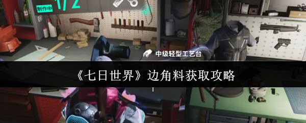 轻松获取〈七日世界〉边角料:提升游戏实力的实用攻略 轻松获取〈七日世界〉边角料:提升游戏实力的实用攻略