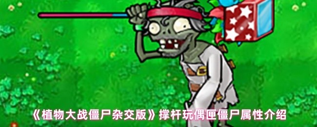 揭秘植物大战僵尸杂交版：撑杆玩偶匣僵尸的隐藏属性，你不知道的秘密！