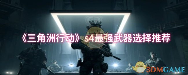 三角洲行动S4：最强武器推荐与高效使用攻略