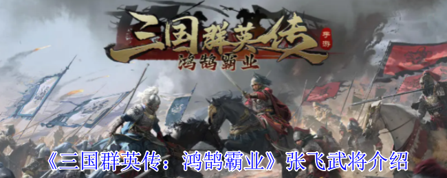 张飞武将深度解析：如何在三国群英传：鸿鹄霸业中发挥他的极致潜力？