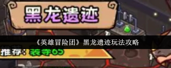 手游攻略:英雄冒险团黑龙遗迹高效通关指南:快速提升技巧与策略解析 手游攻略:英雄冒险团黑龙遗迹高效通关指南:快速提升技巧与策略解析