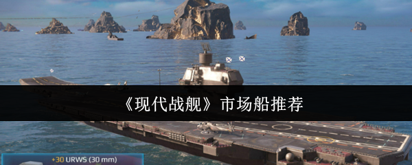你知道现代战舰中哪些市场船最值得推荐吗？