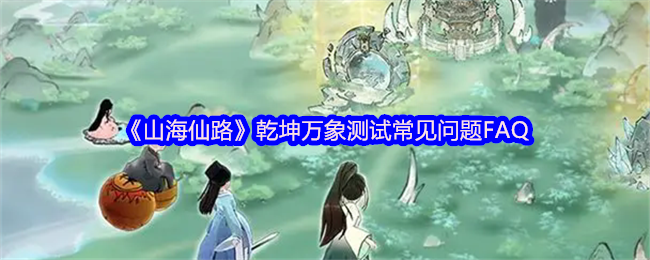 手游攻略 | 山海仙路测试FAQ:高效解决方案解析与常见问题解答 手游攻略 | 山海仙路测试FAQ:高效解决方案解析与常见问题解答