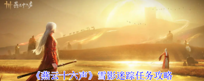 建议:掌握燕云十六声雪影迷踪任务攻略,轻松提升游戏技能,免费获取实用技巧助力通关! 建议:掌握燕云十六声雪影迷踪任务攻略,轻松提升游戏技能,免费获取实用技巧助力通关!