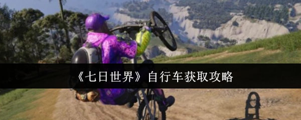 轻松获取七日世界自行车:实用攻略助你高效通关 轻松获取七日世界自行车:实用攻略助你高效通关