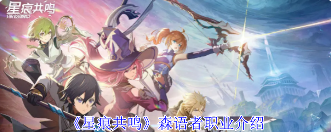 手游攻略揭秘:星痕共鸣森语者职业,究竟隐藏何种强大秘密? 手游攻略揭秘:星痕共鸣森语者职业,究竟隐藏何种强大秘密?