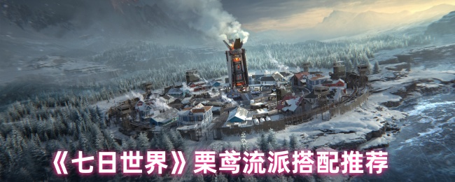 七日世界游戏攻略:如何最佳搭配栗鸢流派? 七日世界游戏攻略:如何最佳搭配栗鸢流派?
