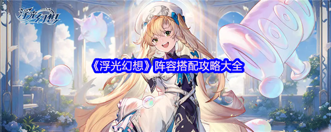如何打造强势阵容？浮光幻想手游全攻略指南