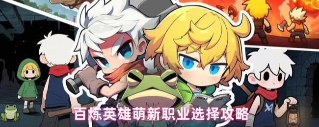 百炼英雄手游攻略:萌新职业选择技巧与高效解决方案 百炼英雄手游攻略:萌新职业选择技巧与高效解决方案