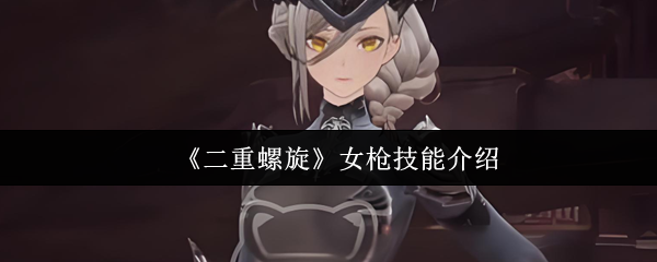 揭秘二重螺旋手游:女枪技能如何成为制胜关键? 揭秘二重螺旋手游:女枪技能如何成为制胜关键?